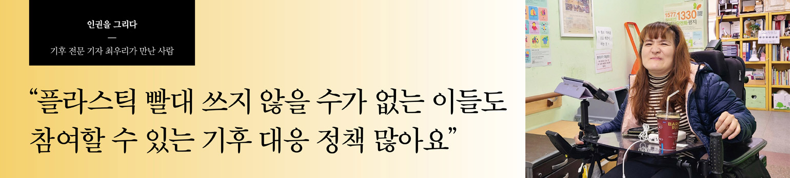 “플라스틱 빨대 쓰지 않을 수가 없는 이들도 <br />참여할 수 있는 기후 대응 정책 많아요”