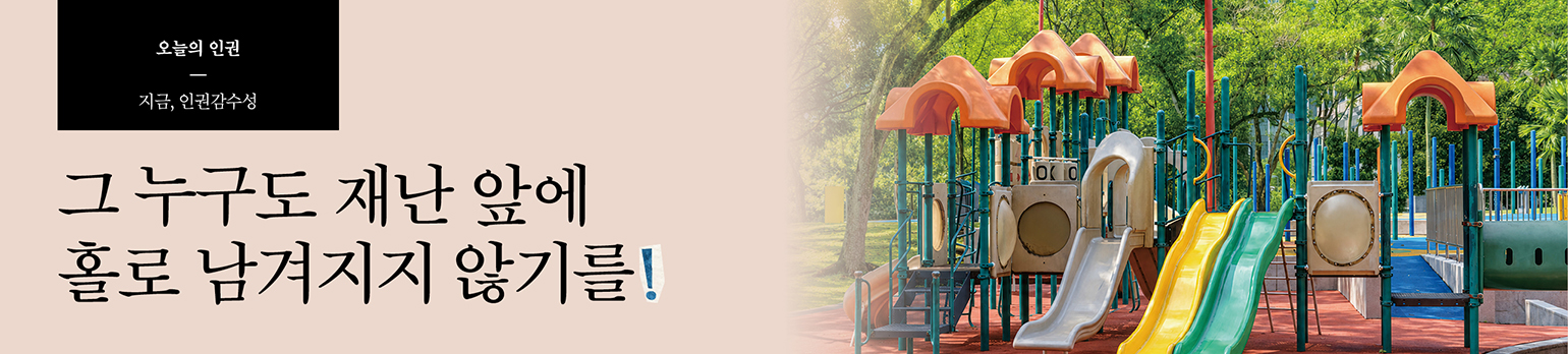 그 누구도 재난 앞에 홀로 남겨지지 않기를!
