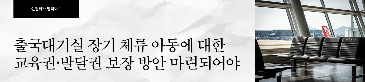 #1 출국대기실 장기 체류 아동에 대한<br>교육권·발달권 보장 방안 마련되어야