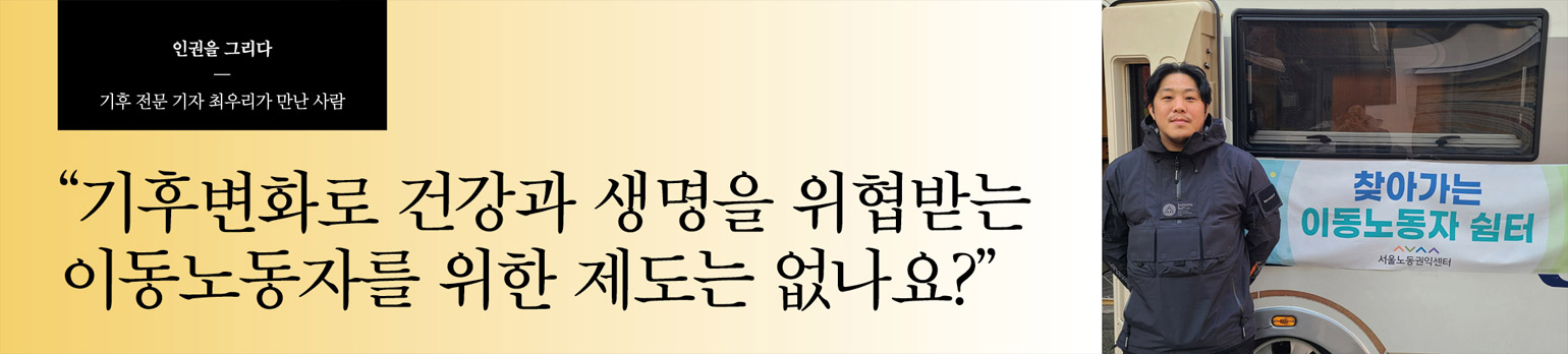 “기후변화로 건강과 생명을 위협받는 이동노동자를 위한 제도는 없나요?”